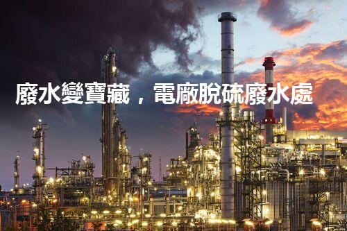廢水變寶藏，電廠脫硫廢水處理新探索？